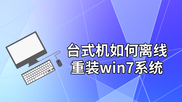 臺式機如何離線重裝win7系統(tǒng)