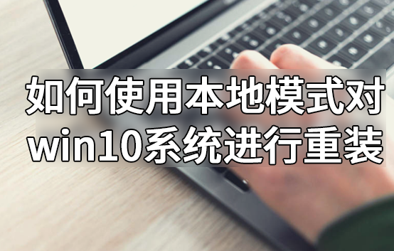 如何使用本地模式對(duì)win10系統(tǒng)進(jìn)行重裝